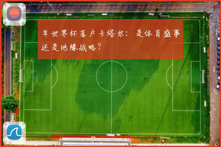 年世界杯落户卡塔尔:是体育盛事还是地缘战略?