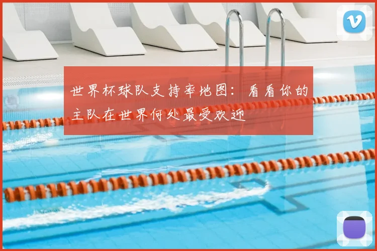 世界杯球队支持率地图:看看你的主队在世界何处最受欢迎