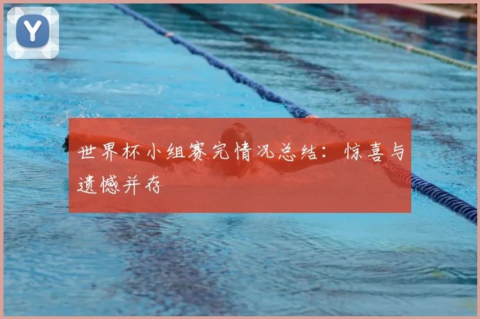 世界杯小组赛完情况总结：惊喜与遗憾并存