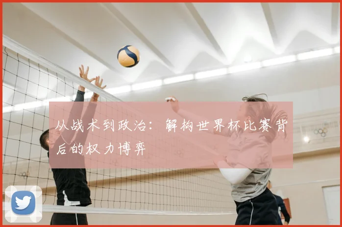 从战术到政治:解构世界杯比赛背后的权力博弈