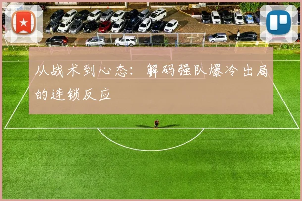 从战术到心态:解码强队爆冷出局的连锁反应