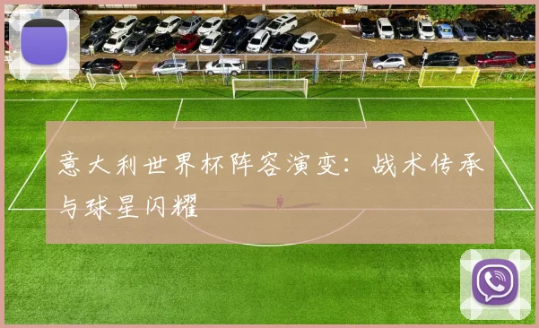 意大利世界杯阵容演变：战术传承与球星闪耀
