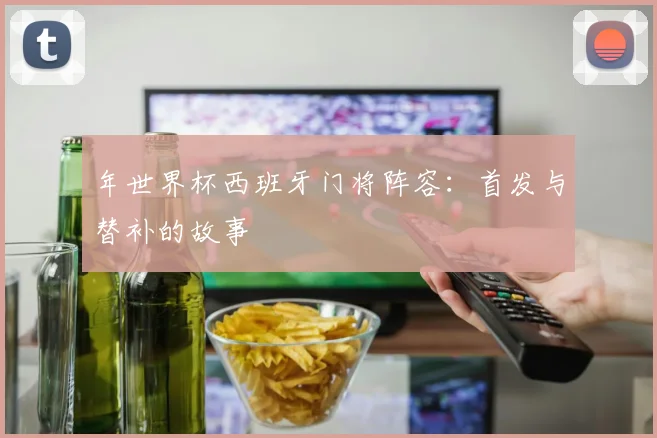 年世界杯西班牙门将阵容:首发与替补的故事