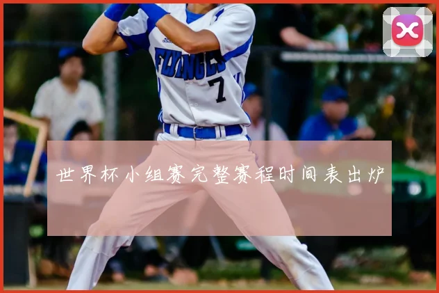 世界杯小组赛完整赛程时间表出炉