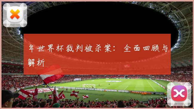 年世界杯裁判被杀案:全面回顾与解析