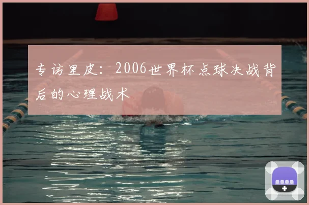 专访里皮:2006世界杯点球决战背后的心理战术