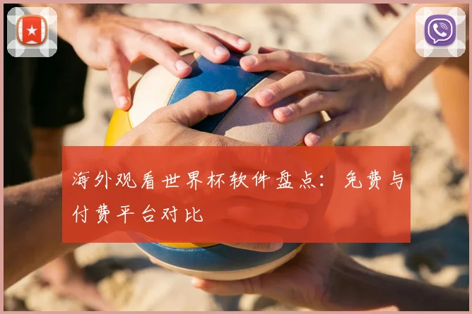 海外观看世界杯软件盘点:免费与付费平台对比