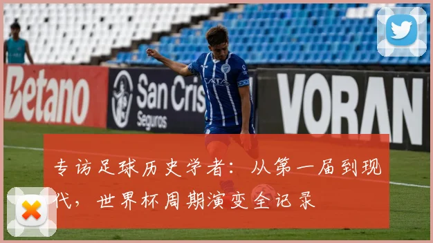 专访足球历史学者:从第一届到现代,世界杯周期演变全记录