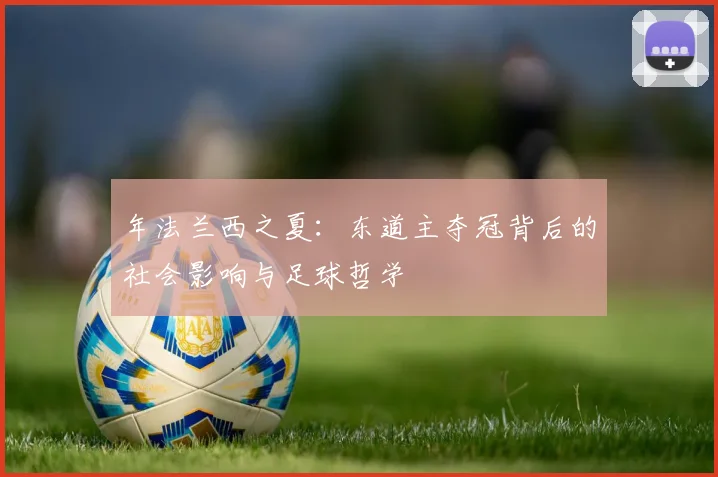 年法兰西之夏：东道主夺冠背后的社会影响与足球哲学