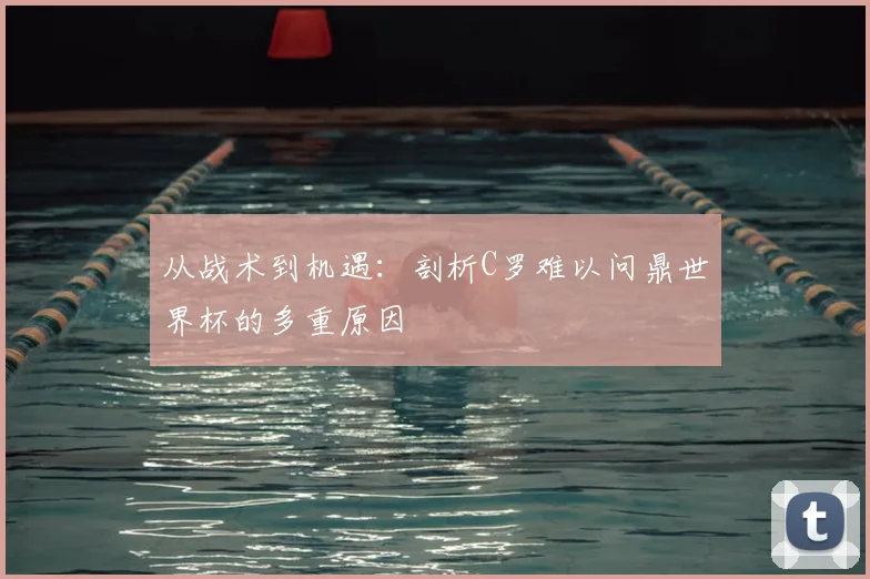 从战术到机遇:剖析C罗难以问鼎世界杯的多重原因