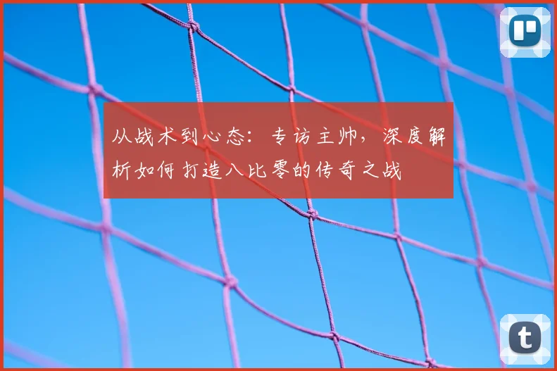 从战术到心态:专访主帅,深度解析如何打造八比零的传奇之战