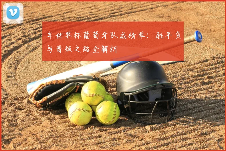 年世界杯葡萄牙队成绩单:胜平负与晋级之路全解析