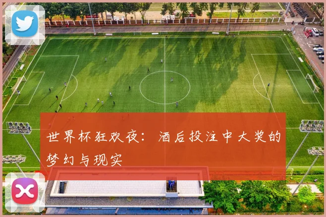 世界杯狂欢夜：酒后投注中大奖的梦幻与现实