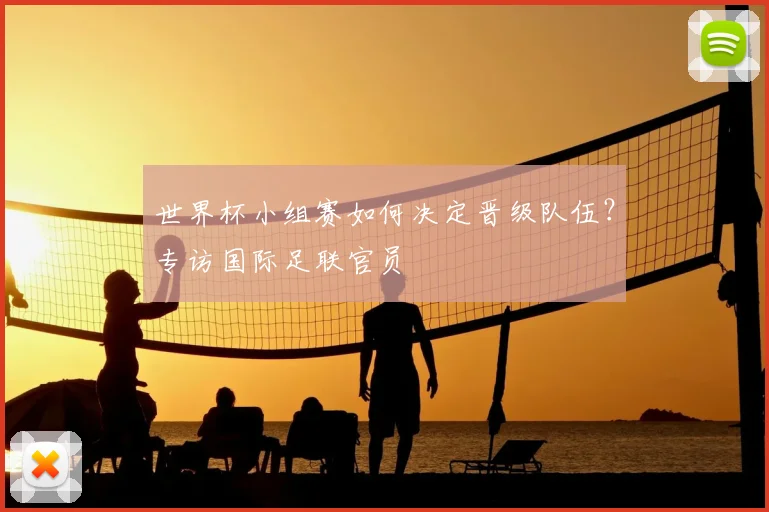 世界杯小组赛如何决定晋级队伍?专访国际足联官员