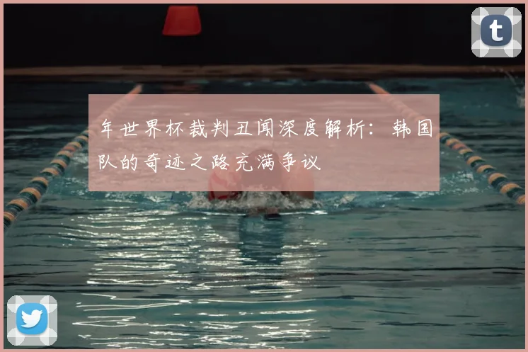 年世界杯裁判丑闻深度解析:韩国队的奇迹之路充满争议
