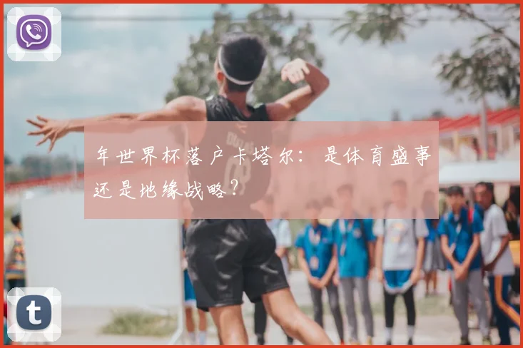 年世界杯落户卡塔尔:是体育盛事还是地缘战略?