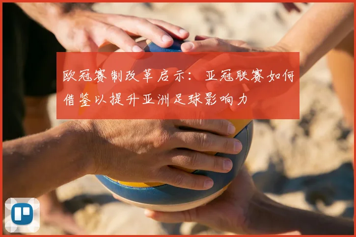 欧冠赛制改革启示：亚冠联赛如何借鉴以提升亚洲足球影响力