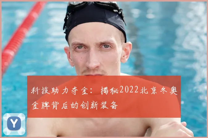 科技助力夺金：揭秘2022北京冬奥金牌背后的创新装备