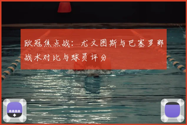 欧冠焦点战：尤文图斯与巴塞罗那战术对比与球员评分