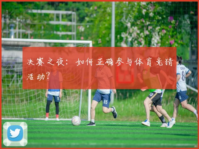 决赛之夜：如何正确参与体育竞猜活动？