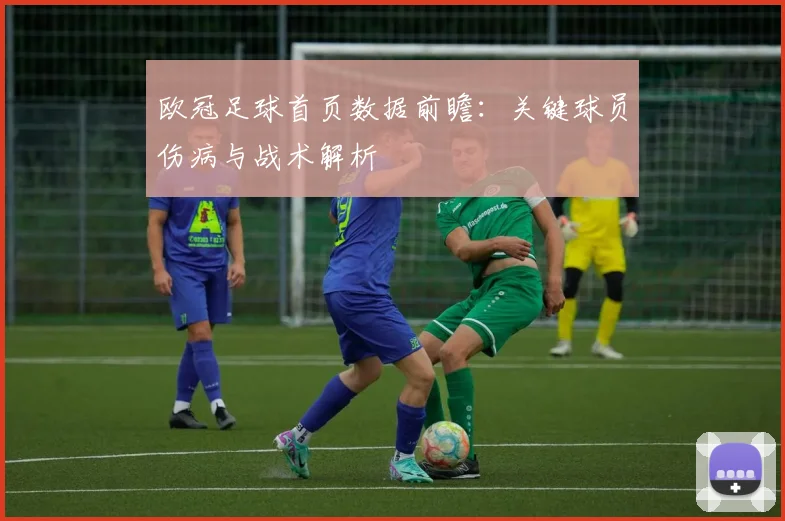 欧冠足球首页数据前瞻：关键球员伤病与战术解析