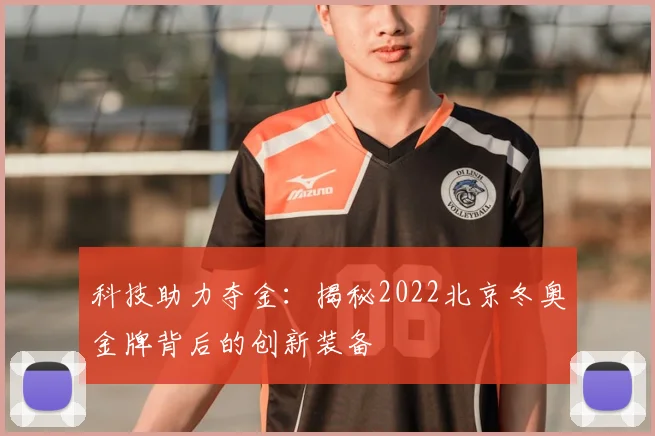 科技助力夺金：揭秘2022北京冬奥金牌背后的创新装备