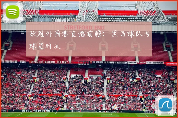 欧冠外围赛直播前瞻：黑马球队与球星对决