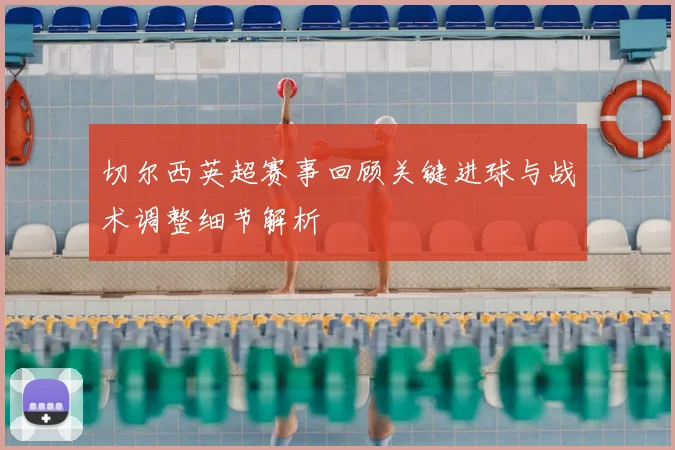 切尔西英超赛事回顾关键进球与战术调整细节解析