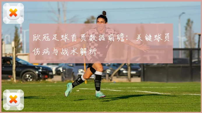欧冠足球首页数据前瞻：关键球员伤病与战术解析
